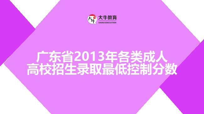 廣東省2013年各類成人高校招生錄取最低控制分數(shù)
