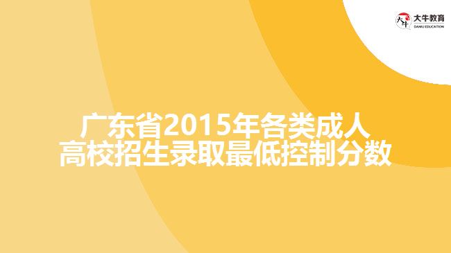廣東省2015年各類(lèi)成人高校招生錄取最低控制分?jǐn)?shù)