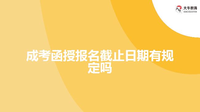 成考函授報名截止日期有規(guī)定嗎