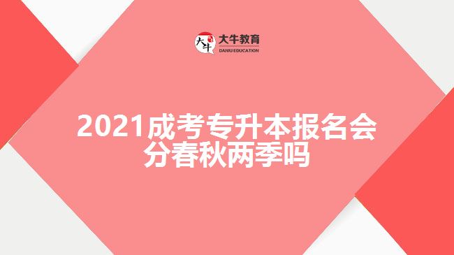 2021成考專升本報名會分春秋兩季嗎