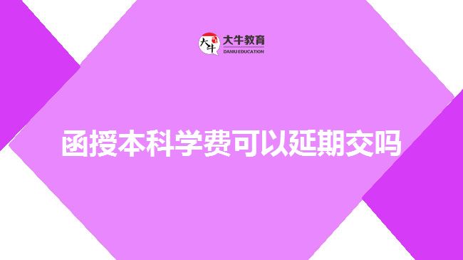 函授本科學(xué)費可以延期交嗎