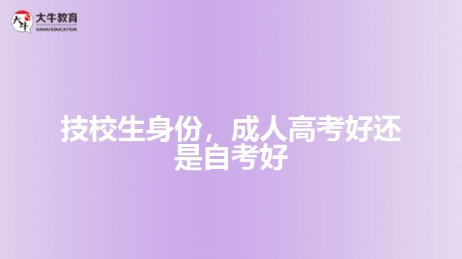 技校生身份，成人高考好還是自考好