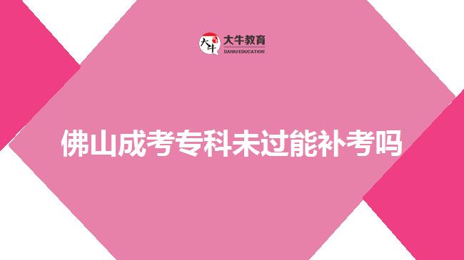佛山成考?？莆催^(guò)能補(bǔ)考嗎