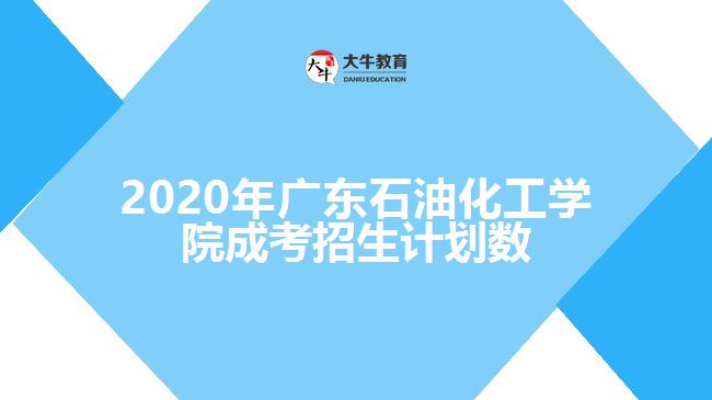 2020年廣東石油化工學院成考招生計劃數