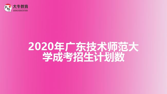 2020年廣東技術(shù)師范大學成考招生計劃數(shù)