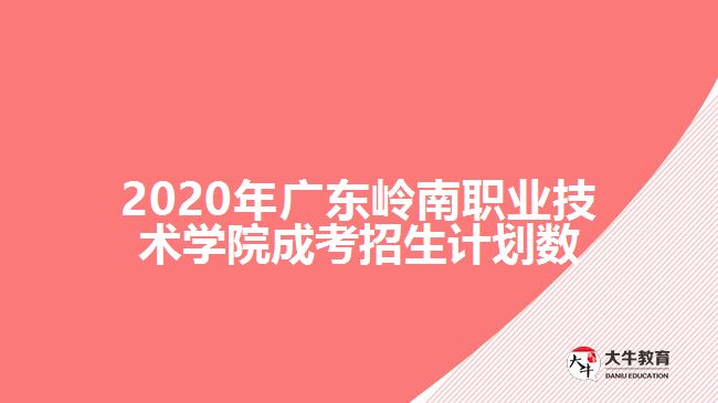 2020年廣東嶺南職業(yè)技術學院成考招生計劃數(shù)