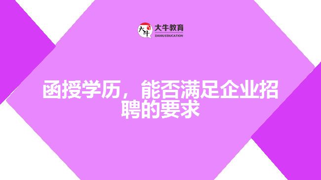 函授學(xué)歷，能否滿(mǎn)足企業(yè)招聘的要求