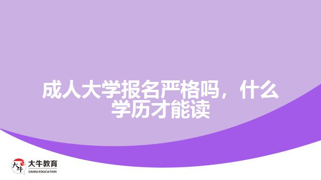 成人大學(xué)報(bào)名嚴(yán)格嗎,什么學(xué)歷才能讀