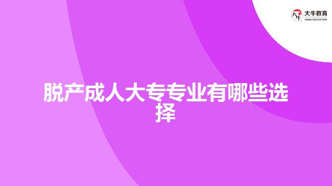 脫產(chǎn)成人大專(zhuān)專(zhuān)業(yè)有哪些選擇
