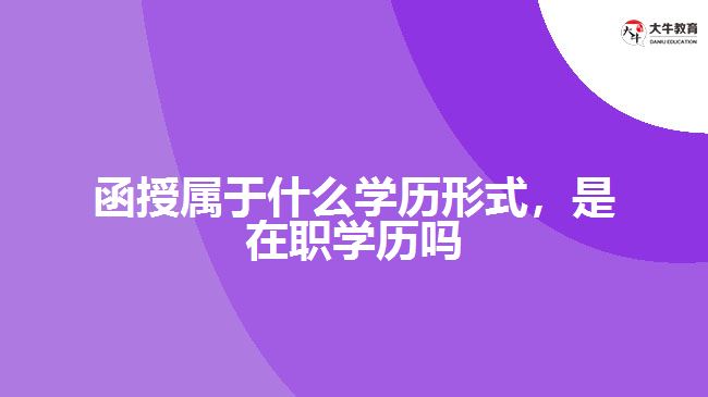 函授屬于什么學(xué)歷形式，是在職學(xué)歷嗎