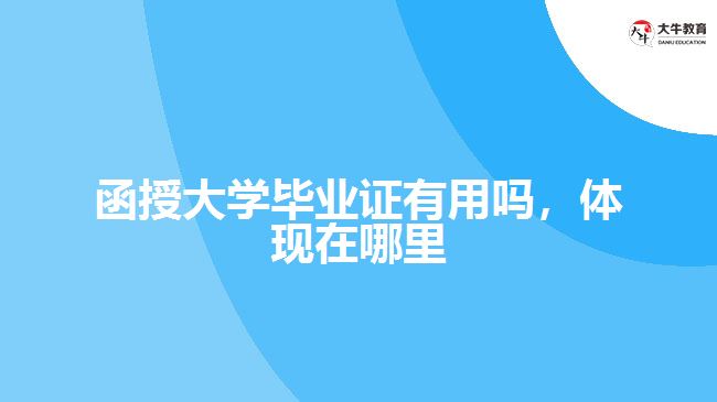 函授大學畢業(yè)證有用嗎，體現(xiàn)在哪里