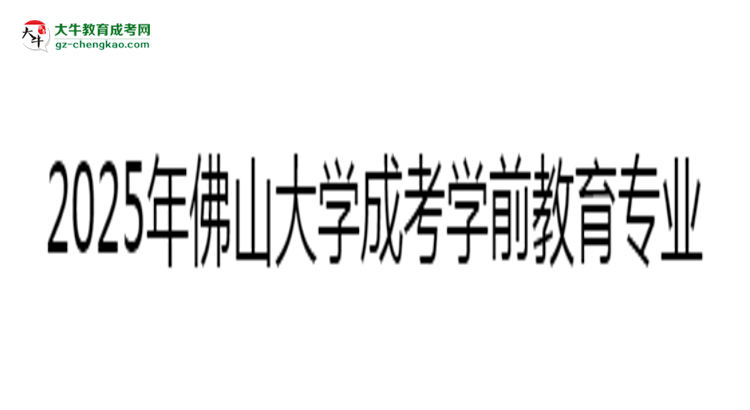 2025年佛山大學成考學前教育專業(yè)錄取分數(shù)線是多少？思維導(dǎo)圖