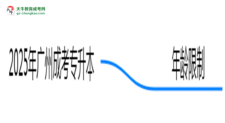 2025年廣州成考專升本年齡限制：最低多少歲可報？思維導(dǎo)圖