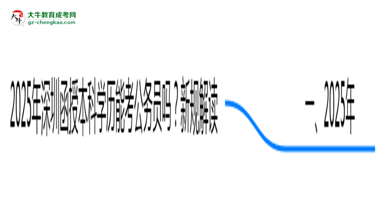 2025年深圳函授本科學(xué)歷能考公務(wù)員嗎？新規(guī)解讀思維導(dǎo)圖