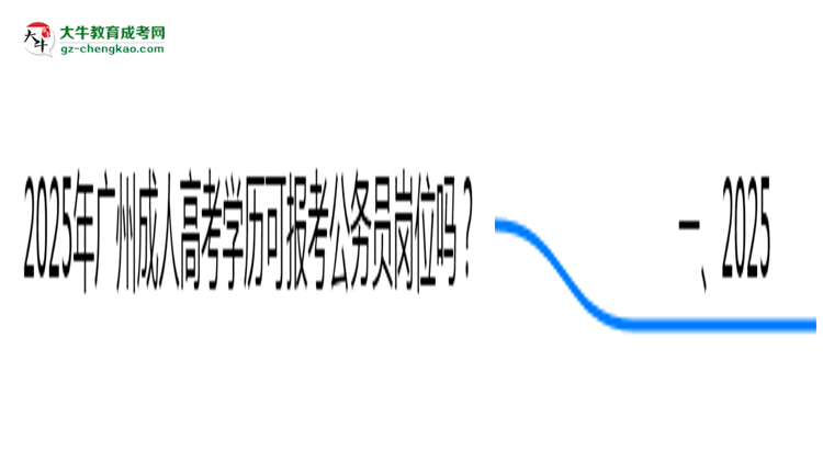2025年廣州成人高考學(xué)歷可報(bào)考公務(wù)員崗位嗎？思維導(dǎo)圖