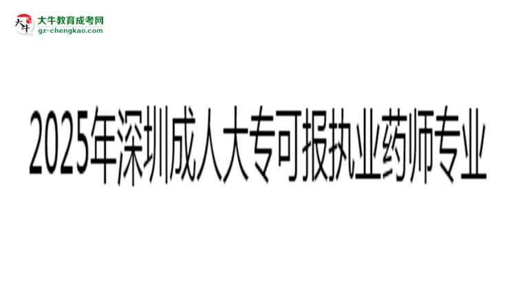 2025年深圳成人大專可報(bào)執(zhí)業(yè)藥師相關(guān)專業(yè)清單思維導(dǎo)圖