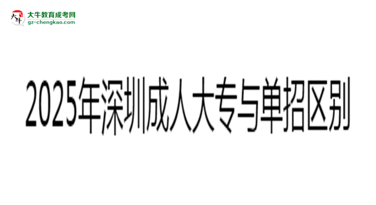 深圳成人大專與單招區(qū)別解析2025年報考選擇指南思維導(dǎo)圖