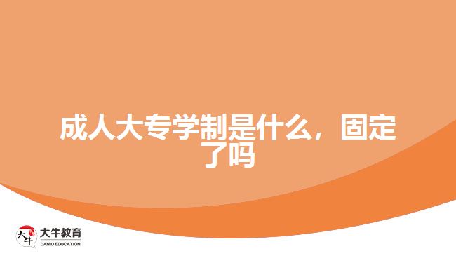 成人大專學(xué)制是什么，固定了嗎