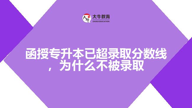函授專升本已超錄取分?jǐn)?shù)線，為什么不被錄取