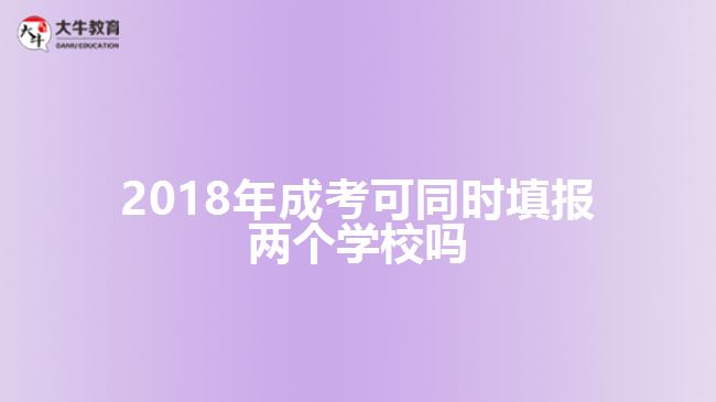 2018年成考可同時填報兩個學(xué)校嗎