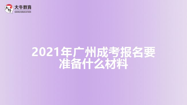 2021年廣州成考報名要準(zhǔn)備什么材料