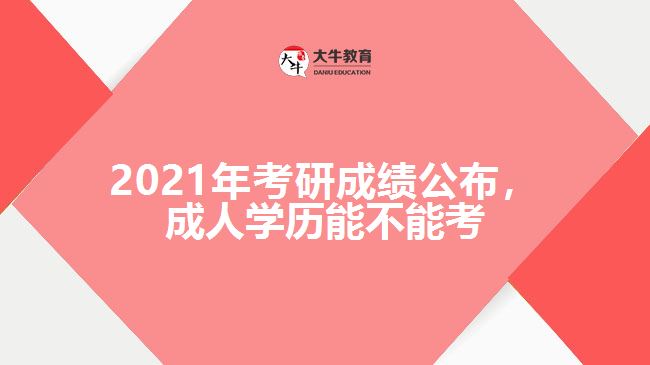 2021年考研成績(jī)公布，成人學(xué)歷能不能考