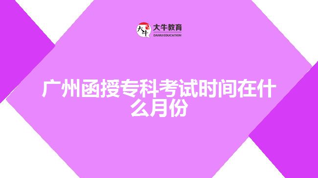 廣州函授專科考試時(shí)間在什么月份