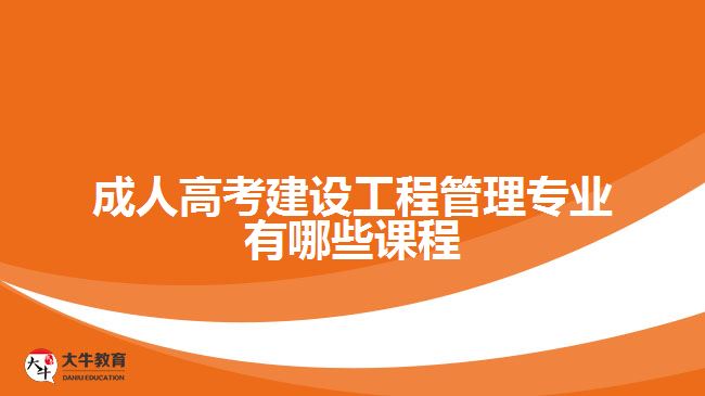 成人高考建設工程管理專業(yè)有哪些課程