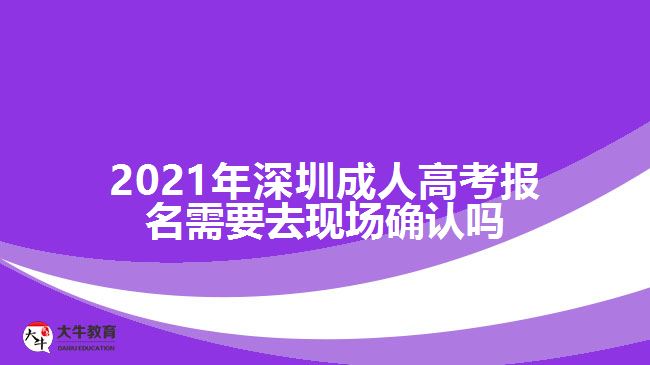 2021年深圳成人高考報(bào)名需要去現(xiàn)場確認(rèn)嗎