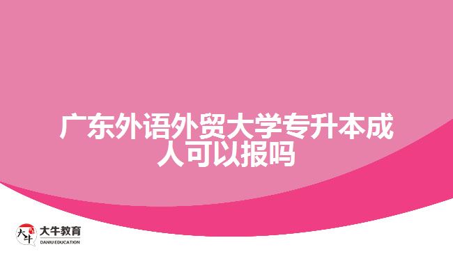 廣東外語外貿(mào)大學(xué)專升本成人可以報嗎