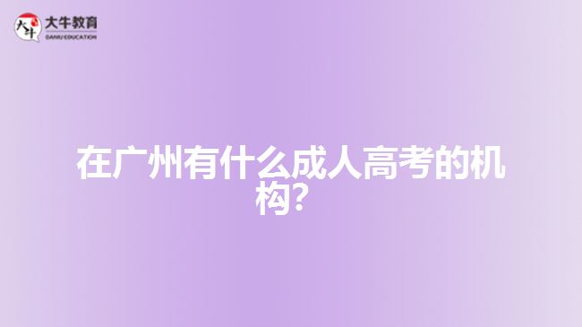 在廣州有什么成人高考的機構？