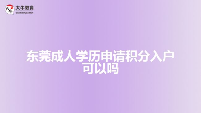 東莞成人學歷申請積分入戶可以嗎