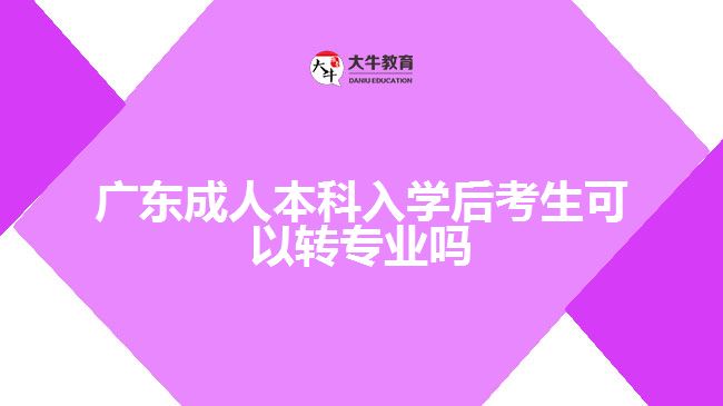 廣東成人本科入學后考生可以轉(zhuǎn)專業(yè)嗎