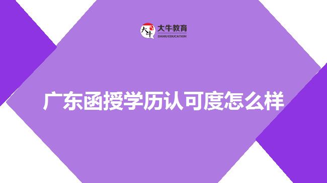 廣東函授學(xué)歷認可度怎么樣