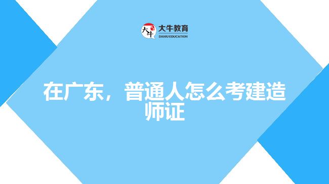 在廣東，普通人怎么考建造師證