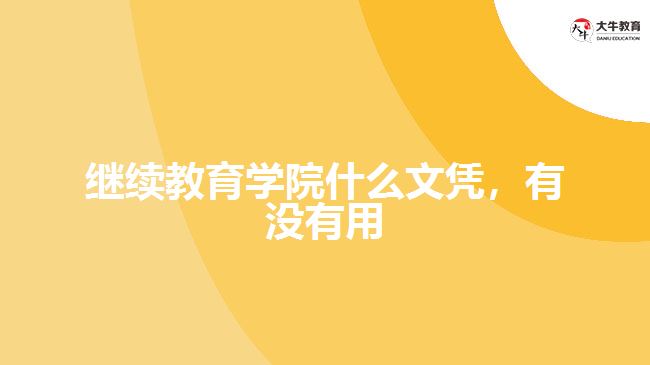 繼續(xù)教育學院什么文憑，有沒有用