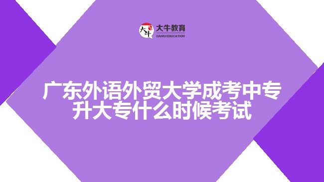 廣東外語(yǔ)外貿(mào)大學(xué)成考中專(zhuān)升大專(zhuān)什么時(shí)候考試