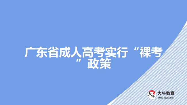 廣東省成人高考實行&ldquo;裸考&rdquo;政策