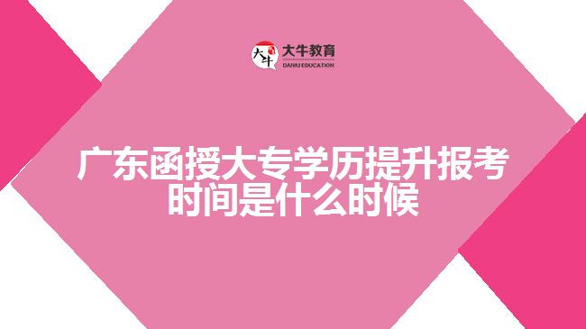 廣東函授大專學(xué)歷提升報考時間是什么時候