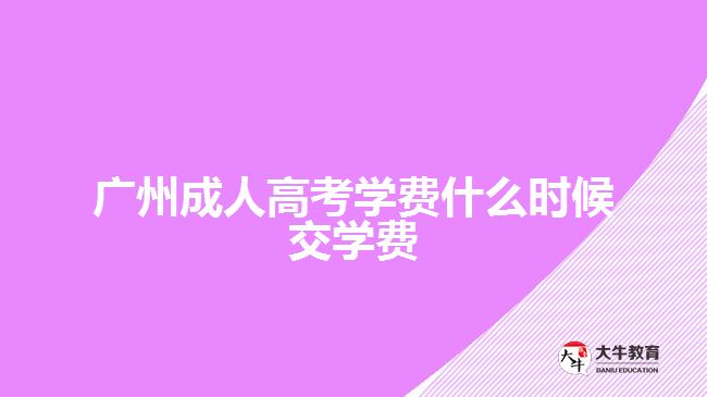 廣州成人高考學(xué)費(fèi)什么時候交學(xué)費(fèi)