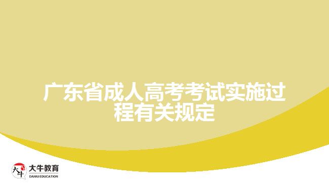 廣東省成人高考考試實(shí)施過程有關(guān)規(guī)定