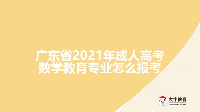 廣東省2021年成人高考數(shù)學教育專業(yè)怎么報考