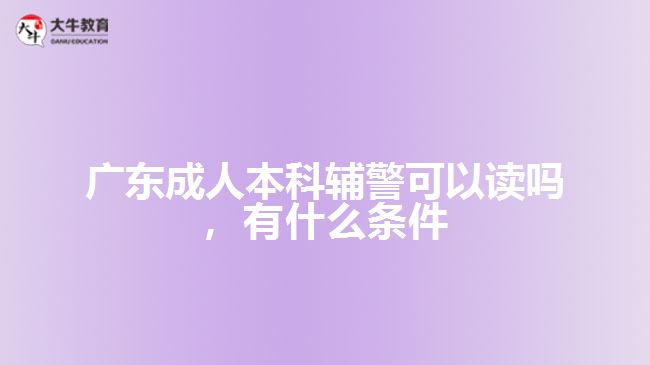 成人本科輔警可以讀嗎，有什么條件