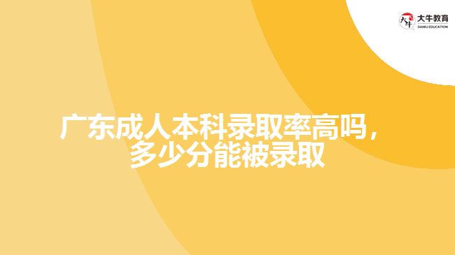 廣東成人本科錄取率高嗎，多少分能被錄取