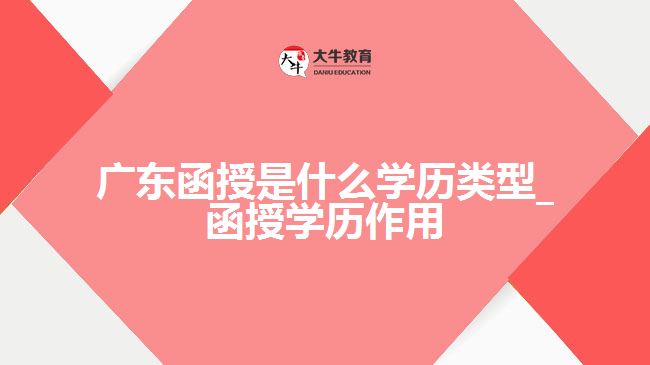 廣東函授是什么學(xué)歷類(lèi)型_函授學(xué)歷作用