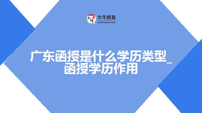 廣東函授是什么學(xué)歷類(lèi)型_函授學(xué)歷作用