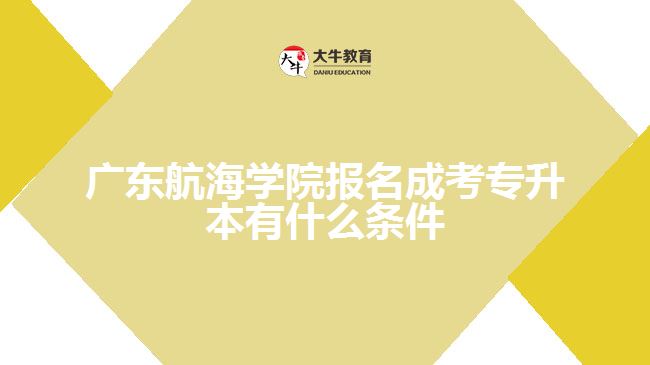 廣東航海學(xué)院報名成考專升本有什么條件