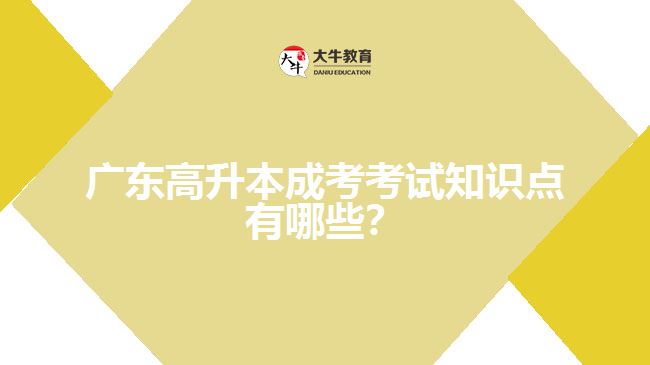 廣東高升本成考考試知識(shí)點(diǎn)有哪些？