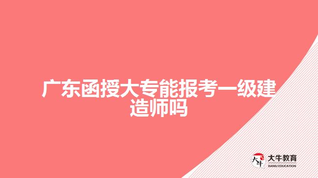 廣東函授大專能報考一級建造師嗎