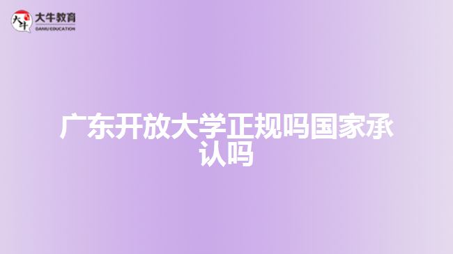 廣東開放大學(xué)正規(guī)嗎國家承認(rèn)嗎